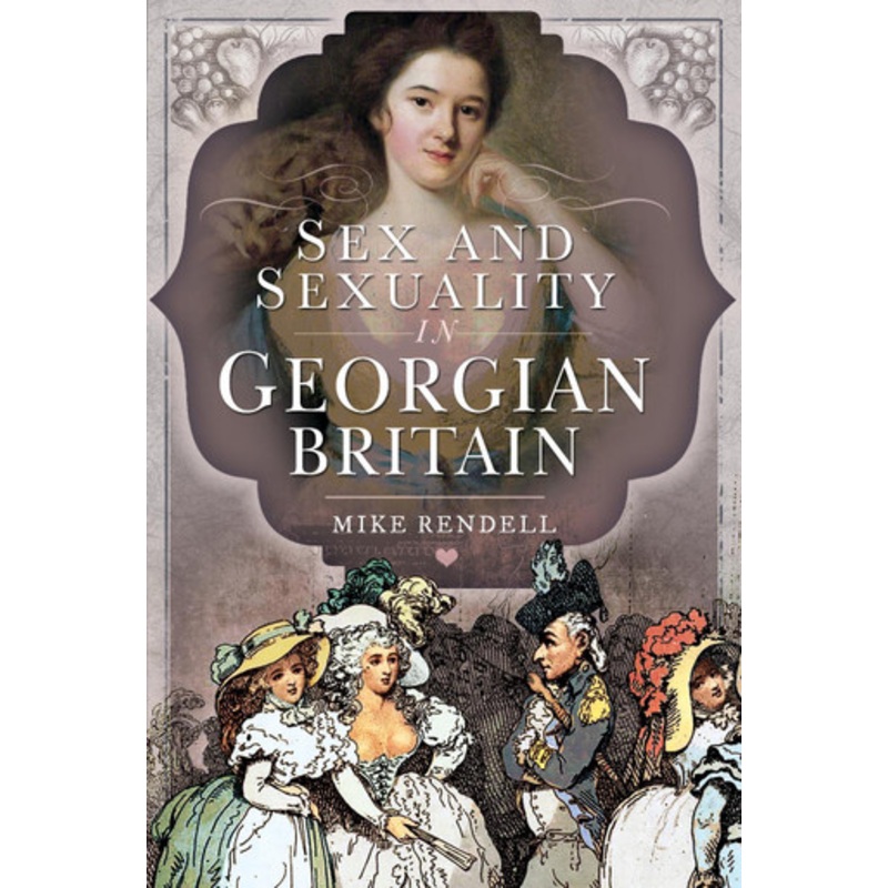 Sex and Sexuality in Georgian Britain by Mike Rendell 9781526755629