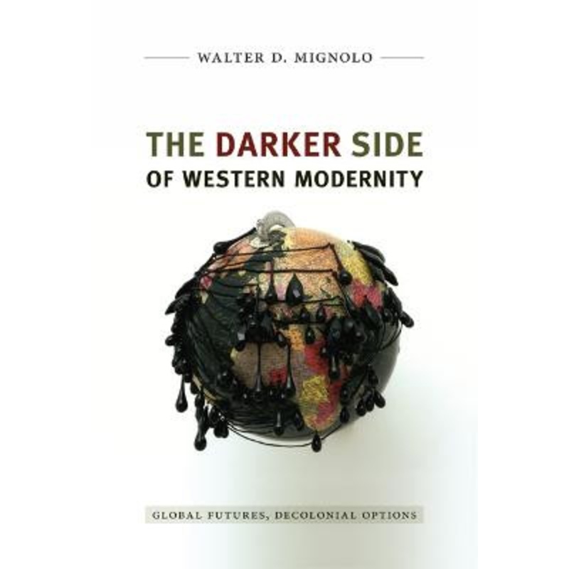 The Darker Side of Western Modernity: Global Futures, Decolonial Options by Walter D. Mignolo