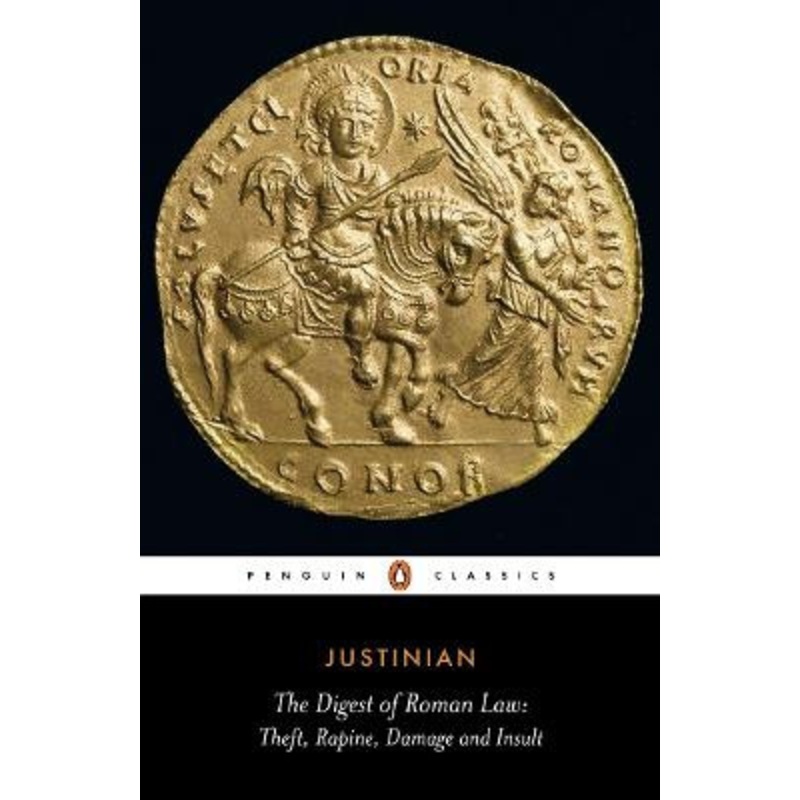 The Digest of Roman Law: Theft, Rapine, Damage and Insult by Justinian I, Emperor of the East