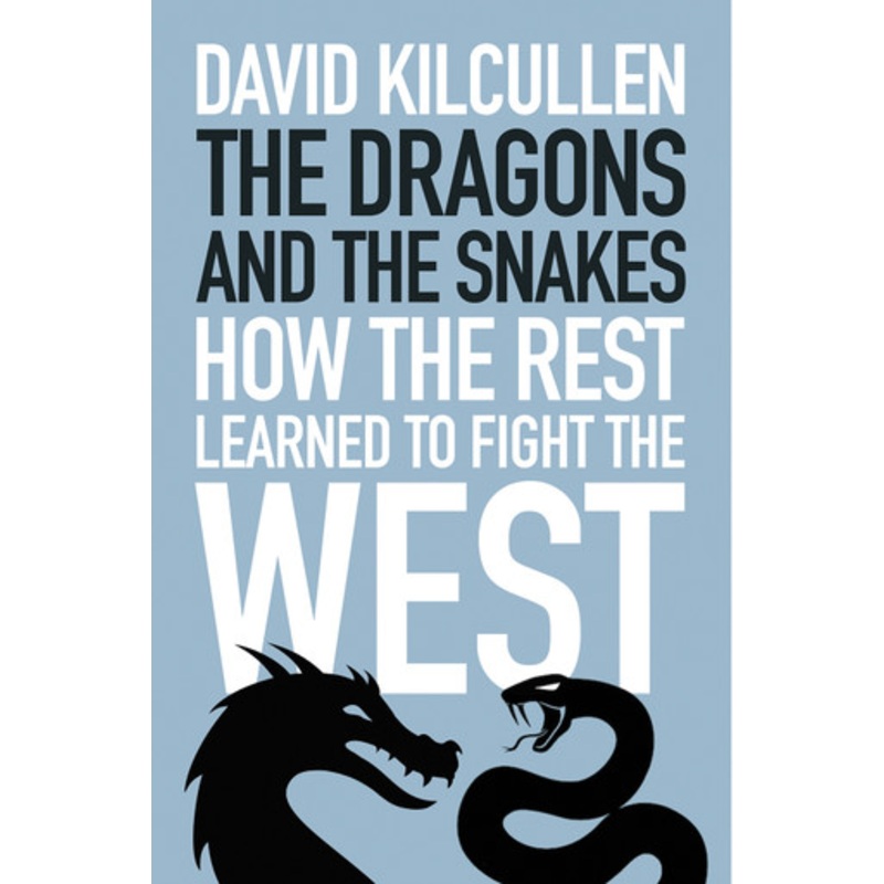 The Dragons and the Snakes: How the Rest Learned to Fight the West by David Kilcullen