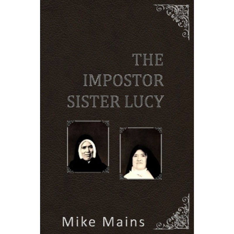 The Impostor Sister Lucy: The True Story of Our Lady of Fatima; a Must-Read Book for Catholics by Mike Mains 9781953006103