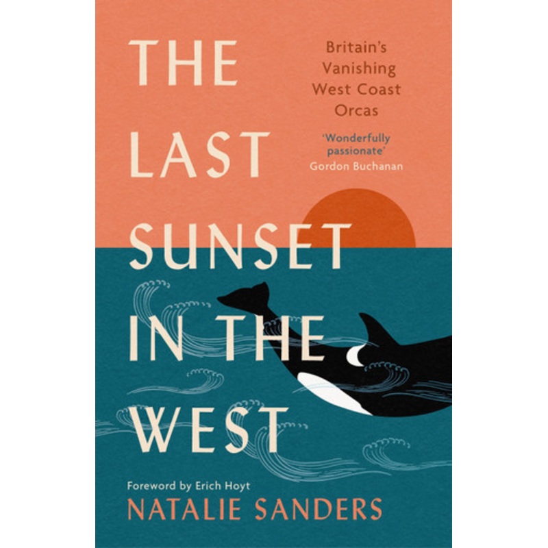 The Last Sunset in the West: Britains Vanishing West Coast Orcas by Natalie Sanders 9781780278940