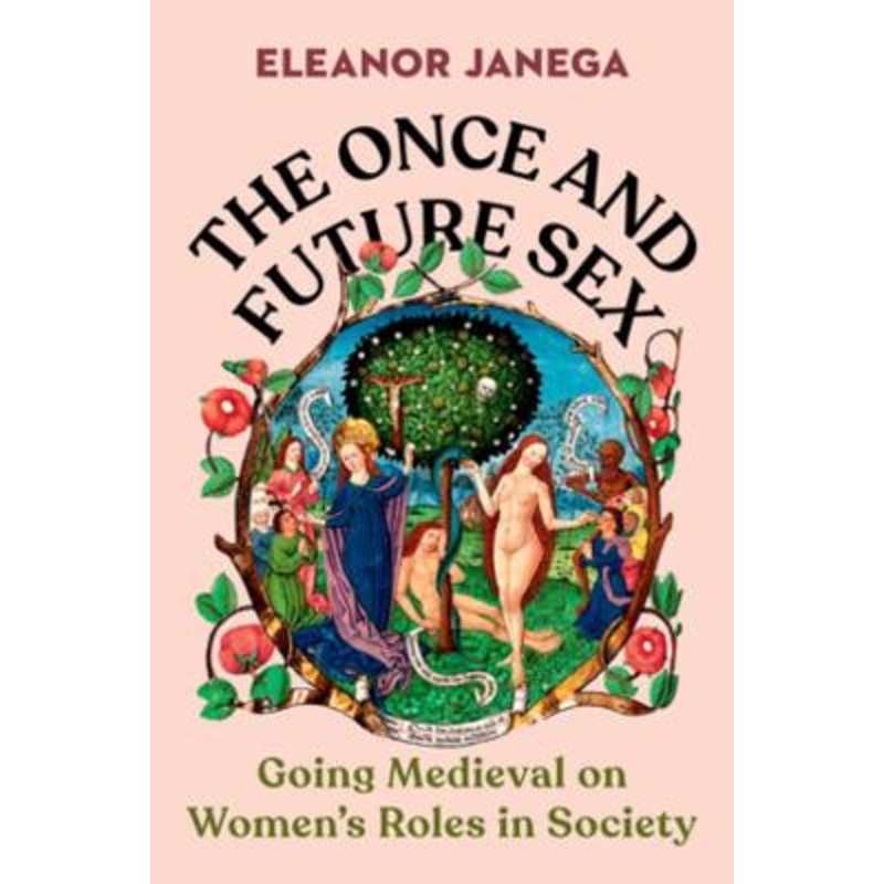 The Once and Future Sex: Going Medieval on Women?s Roles in Society by Eleanor Janega