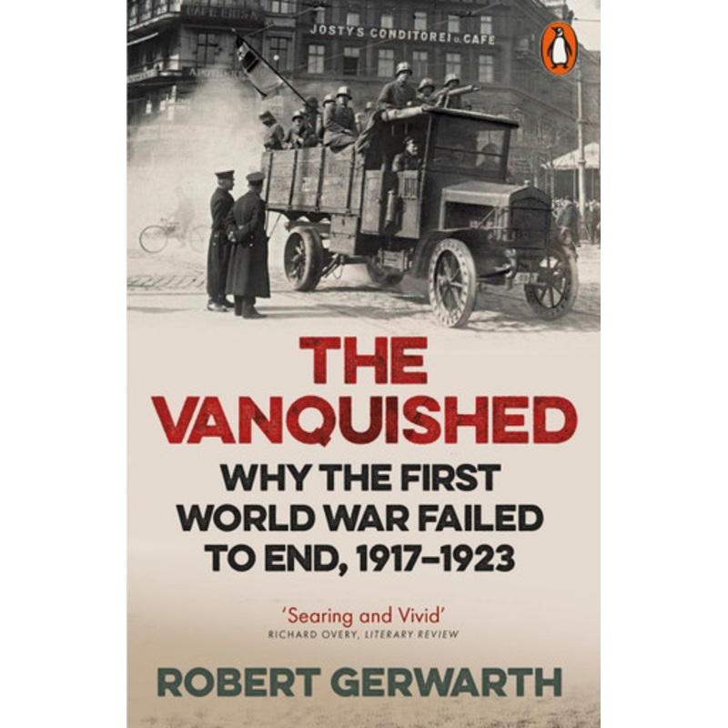 The Vanquished: Why the First World War Failed to End, 1917-1923 by Robert Gerwarth