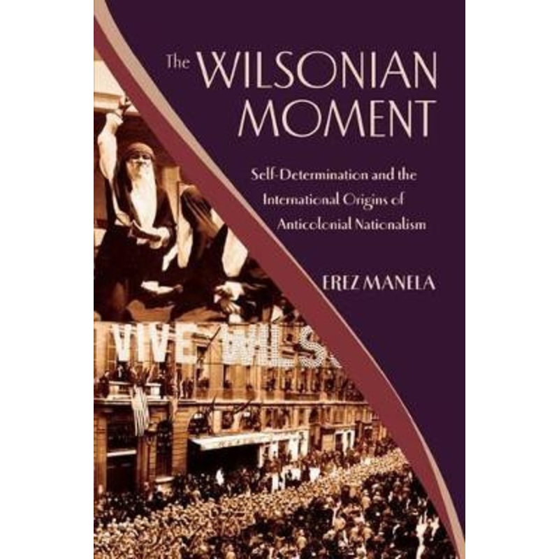 The Wilsonian Moment: Self-Determination and the International Origins of Anticolonial Nationalism by Erez Manela 9780195378535