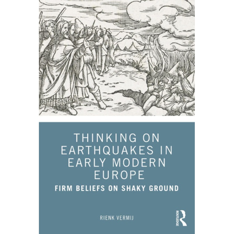 Thinking on Earthquakes in Early Modern Europe: Firm Beliefs on Shaky Ground by Rienk Vermij