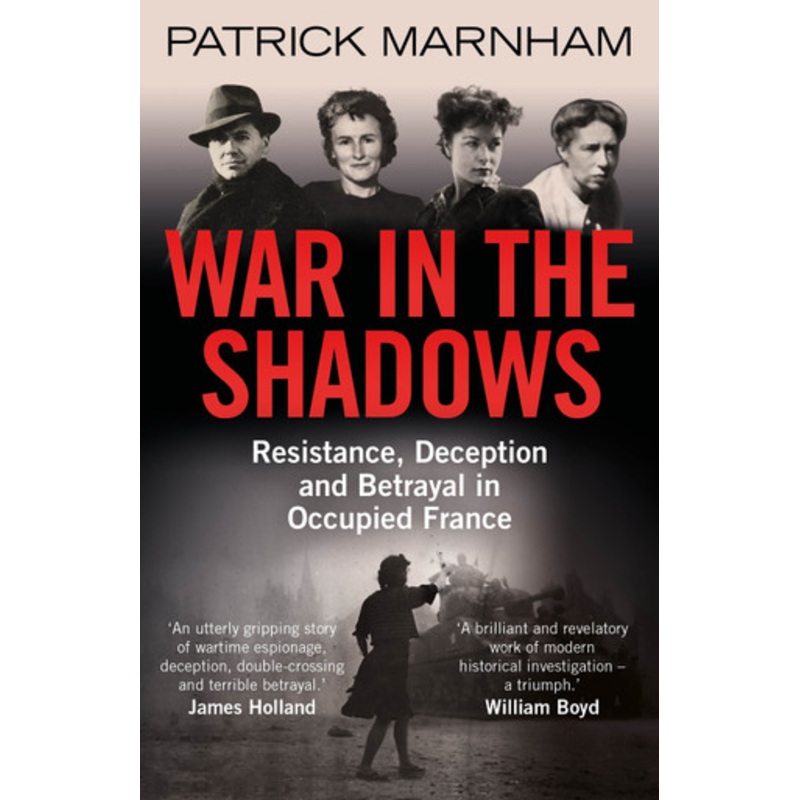 War in the Shadows: Resistance, Deception and Betrayal in Occupied France by Patrick Marnham
