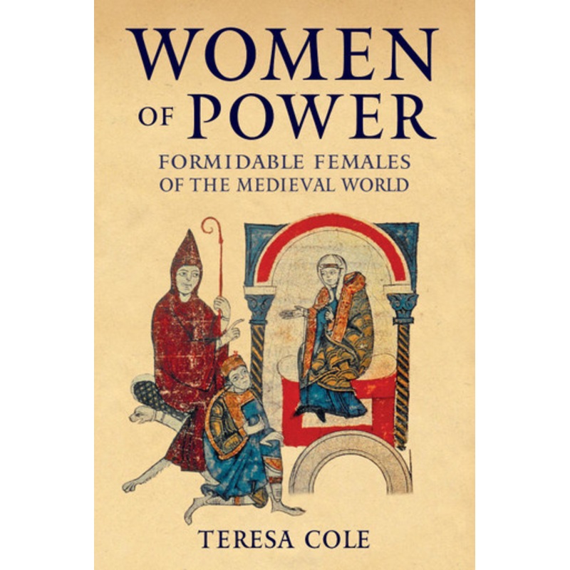 Women of Power: Formidable Females of the Medieval World by Teresa Cole 9781445698748