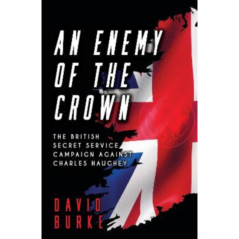 An Enemy of the Crown: The British Secret Service Campaign against Charles Haughey by David Burke