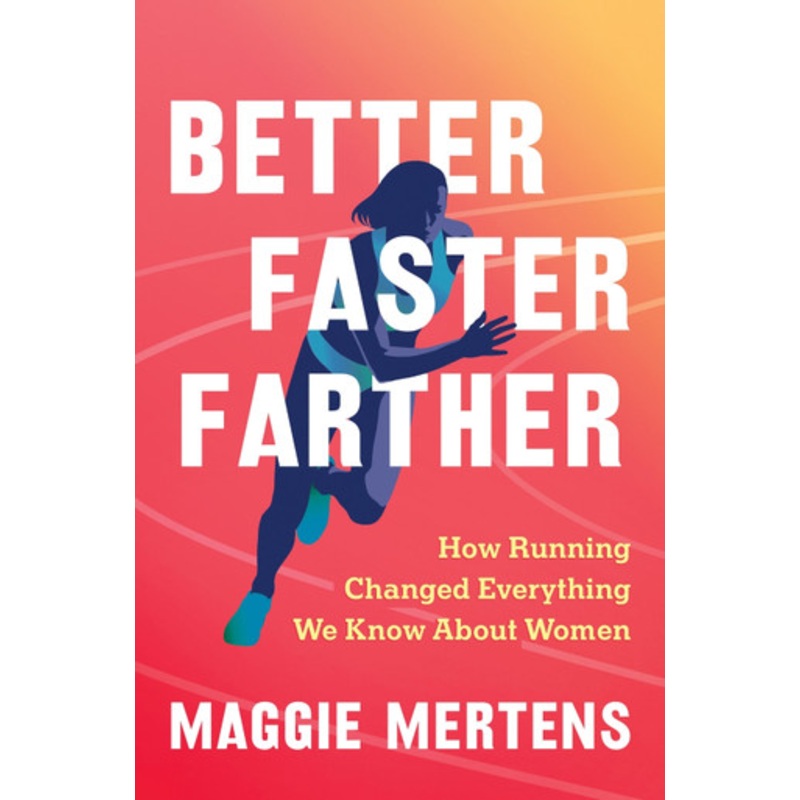 Better Faster Farther: How Running Changed Everything We Know About Women Maggie Mertens 9781643753355