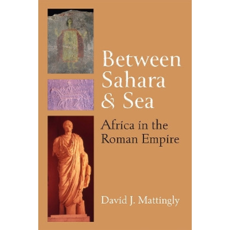 Between Sahara and Sea: Africa in the Roman Empire by David J. Mattingly