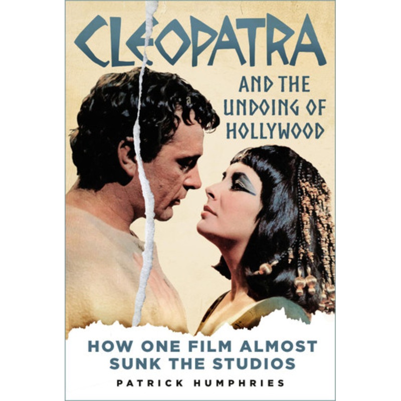 Cleopatra and the Undoing of Hollywood: How One Film Almost Sunk the Studios by Patrick Humphries