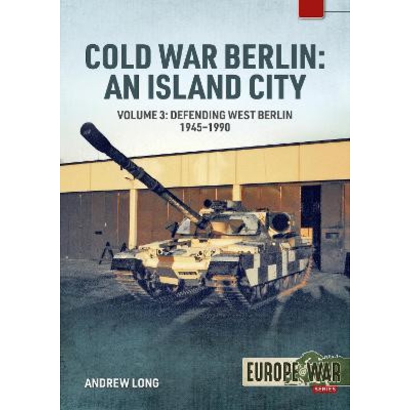 Cold War Berlin: An Island City: Volume 3 – US Forces in Berlin – Keeping the Peace, 1945-1994 by Andrew Long