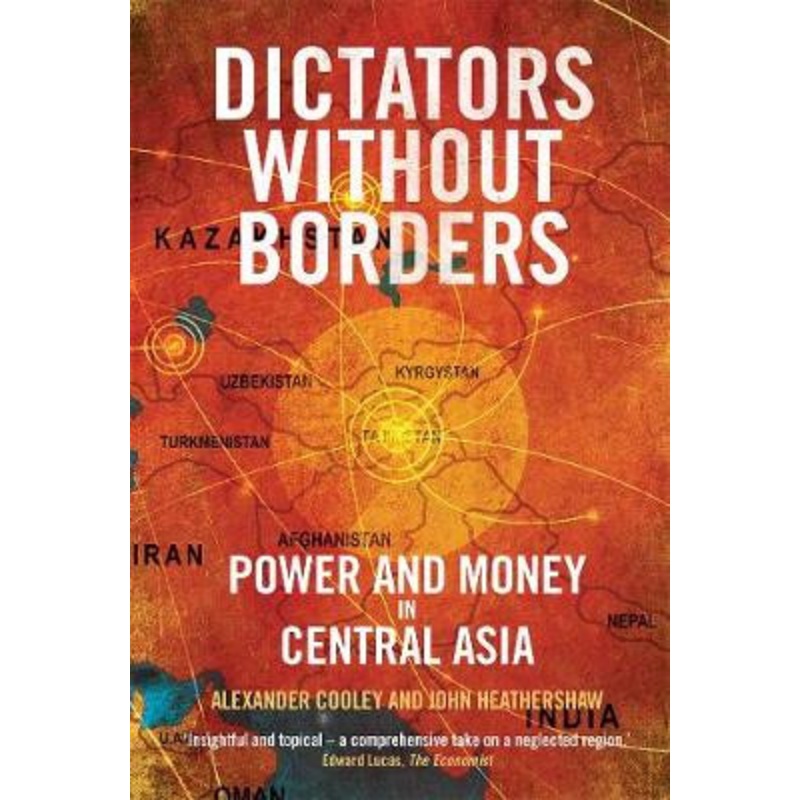 Dictators Without Borders: Power and Money in Central Asia by Alexander A. Cooley