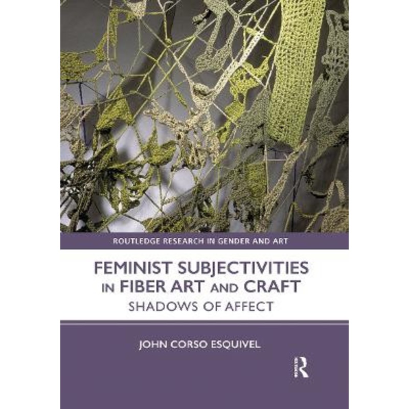 Feminist Subjectivities in Fiber Art and Craft: Shadows of Affect by John Corso Esquivel