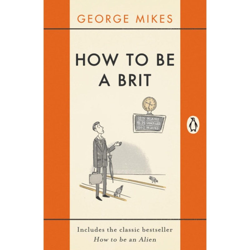 How to be a Brit: The Classic Bestselling Guide by George Mikes
