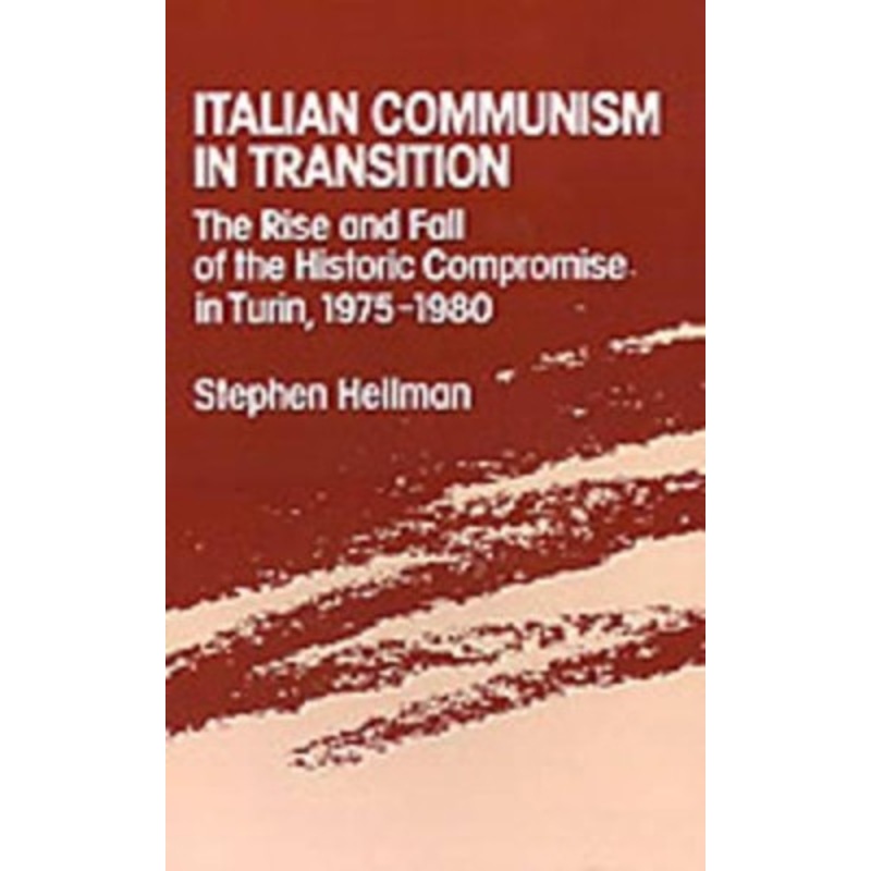 Italian Communism in Transition: The Rise and Fall of the Historic Compromise in Turin, 1975-1980 by Stephen Hellman 9780195053357