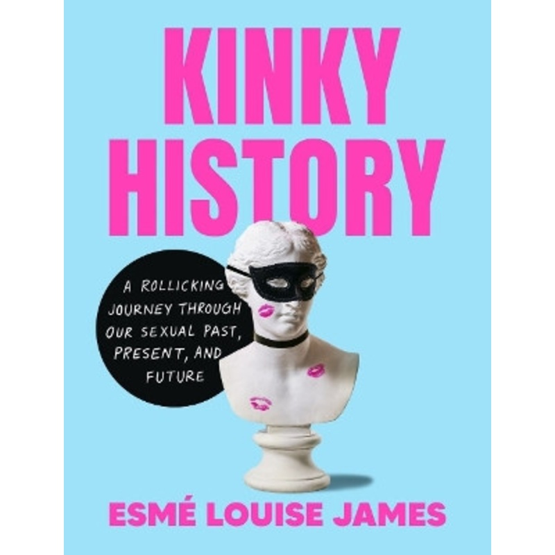 Kinky History: A Rollicking Journey Through Our Sexual Past, Present, and Future by Esm Louise James 9780593716908