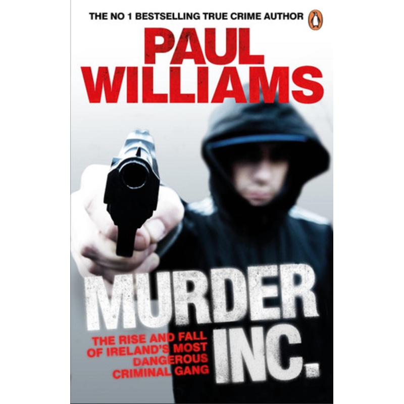 Murder Inc.: The Rise and Fall of Ireland’s Most Dangerous Criminal Gang by Paul Williams