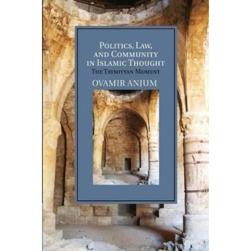 Politics, Law, and Community in Islamic Thought: The Taymiyyan Moment by Ovamir Anjum 9781107687110