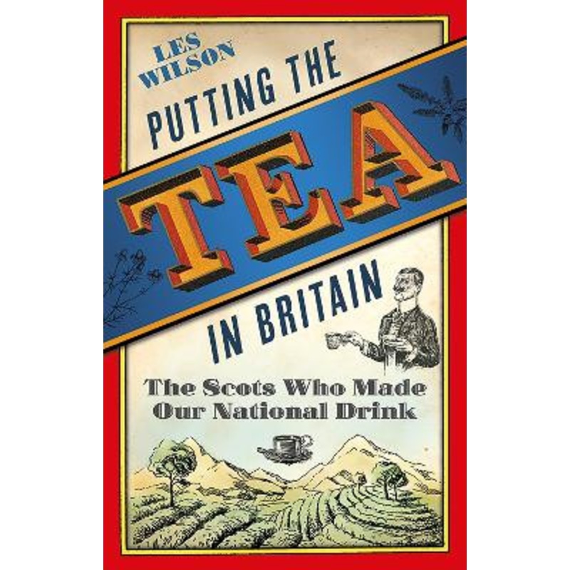 Putting the Tea in Britain: The Scots Who Made Our National Drink by Les Wilson