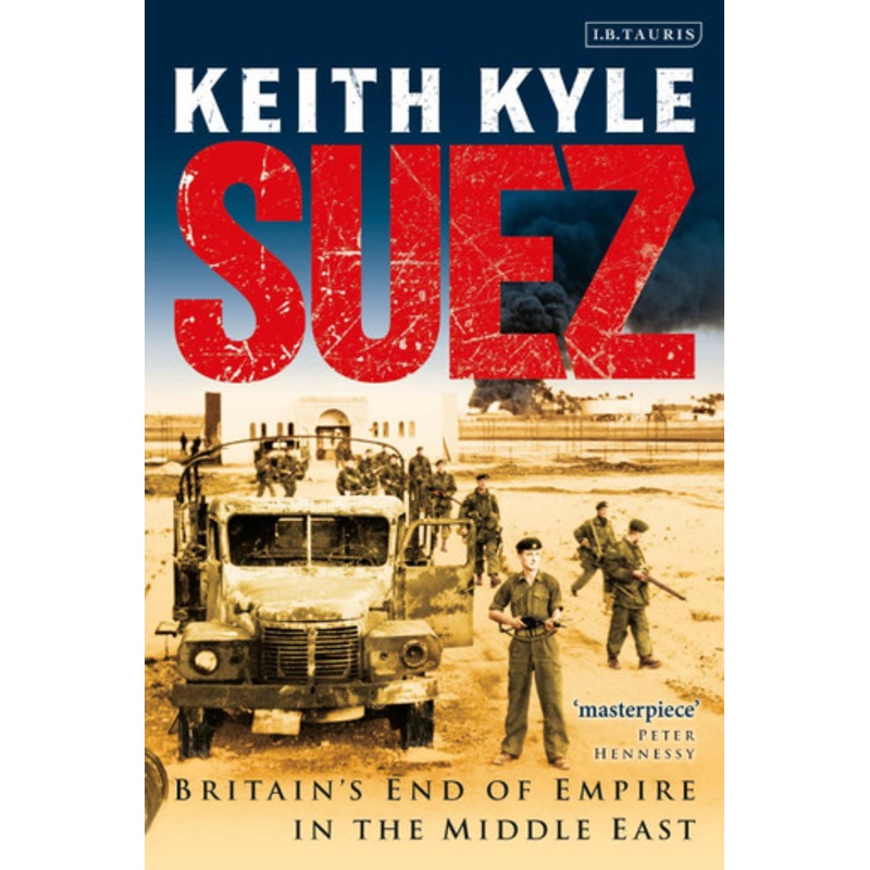 Suez: Britain’s End of Empire in the Middle East Keith Kyle 9781848855335