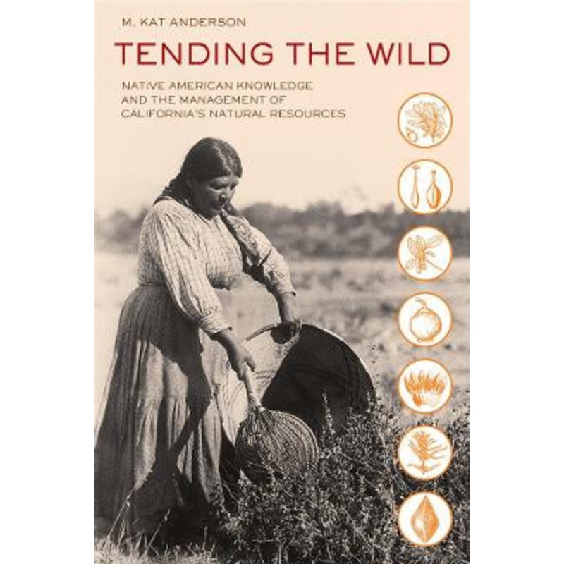 Tending the Wild: Native American Knowledge and the Management of California’s Natural Resources by M. Kat Anderson 9780520280434