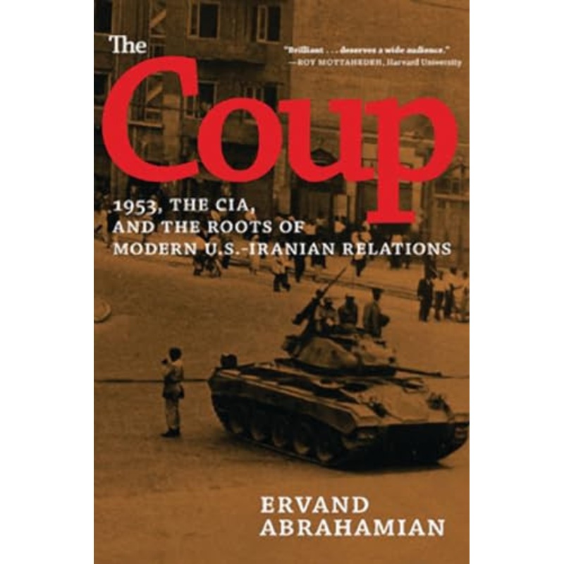 The Coup: 1953, the CIA, and the Roots of Modern U.S. – Iranian Revelations by Ervand Abrahamian 9781620970867