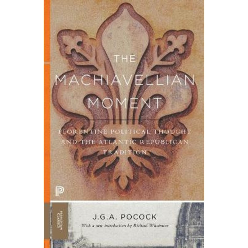 The Machiavellian Moment: Florentine Political Thought and the Atlantic Republican Tradition by J. G. A. Pocock