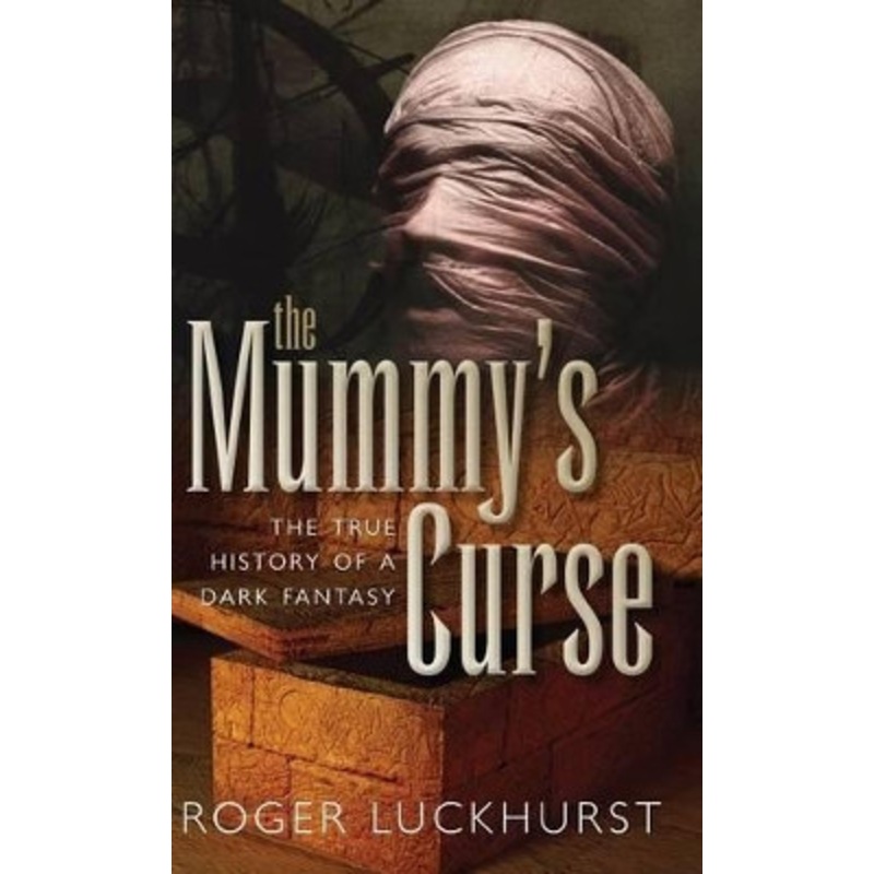 The Mummy’s Curse: The true history of a dark fantasy by Roger Luckhurst 9780199698714