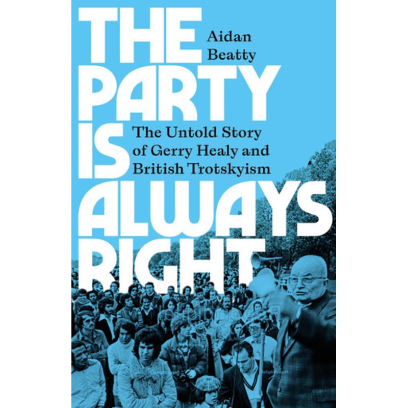 The Party Is Always Right: The Untold Story of Gerry Healy and British Trotskyism Aidan Beatty 9780745348728