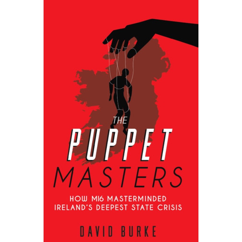 The Puppet Masters: How MI6 Masterminded Ireland’s Deepest State Crisis by David Burke 9781781178652