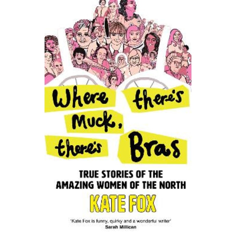 Where Theres Muck, Theres Bras: True Stories of the Amazing Women of the North by Kate Fox