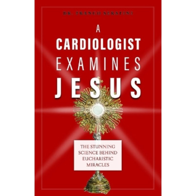 A Cardiologist Examines Jesus: The Stunning Science Behind Eucharistic Miracles by Dr Franco Serafini 9781644134771