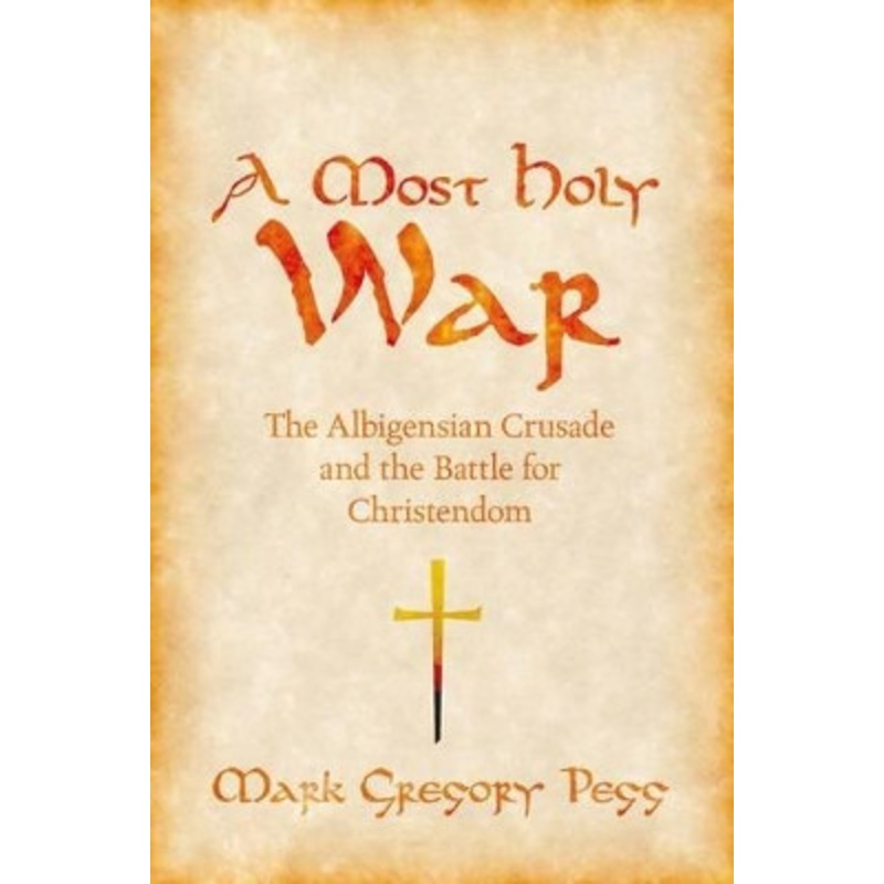 A Most Holy War: The Albigensian Crusade and the Battle for Christendom by Mark Gregory Pegg 9780195393101