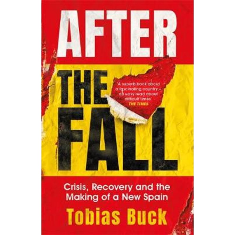 After the Fall: Crisis, Recovery and the Making of a New Spain Tobias Buck 9781474610087