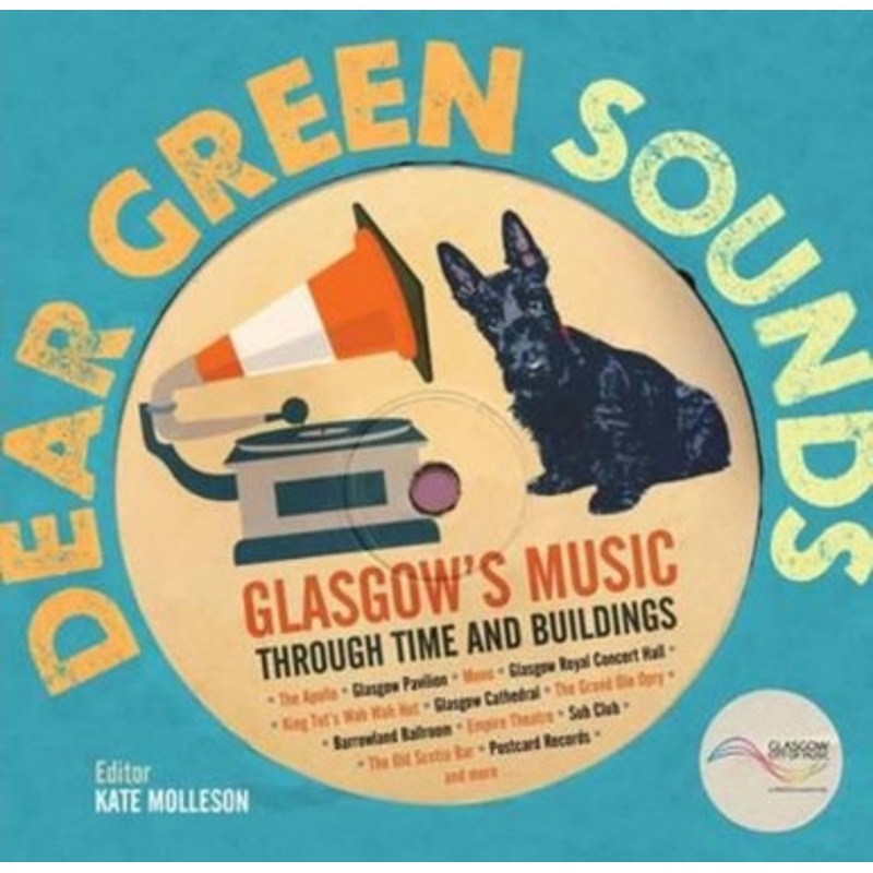 Dear Green Sounds – Glasgow’s Music Through Time and Buildings: The Apollo, Glasgow Pavilion, Mono, Glasgow Royal Concert Hall, King Tut’s Wah Wah Hut and More Kate Molleson 9781849341936