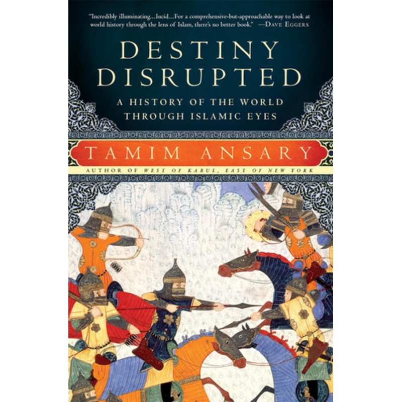 Destiny Disrupted: A History of the World Through Islamic Eyes by Tamim Ansary