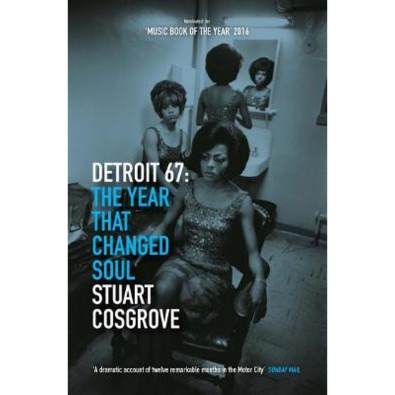 Detroit 67: The Year That Changed Soul by Stuart Cosgrove
