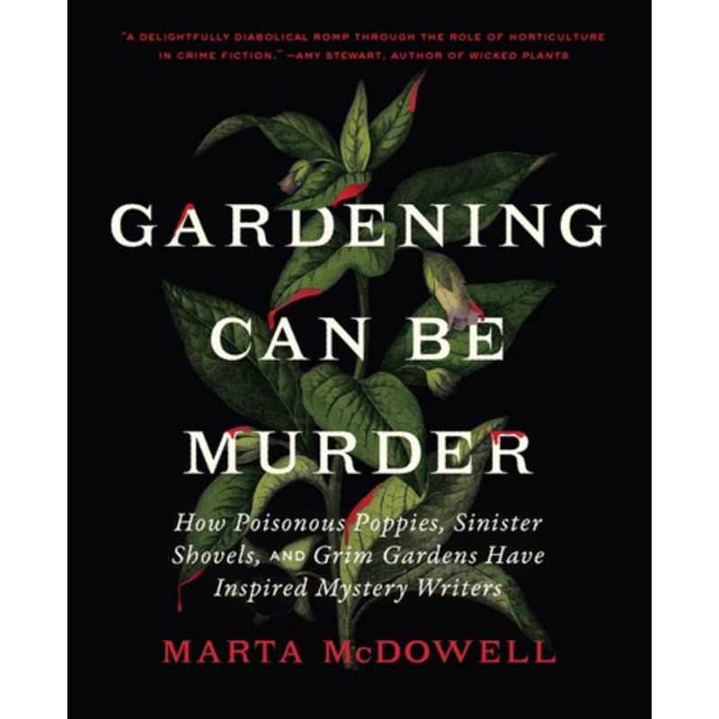 Gardening Can Be Murder: How Poisonous Poppies, Sinister Shovels, and Grim Gardens Have Inspired Mystery Writers by Marta McDowell 9781643261126