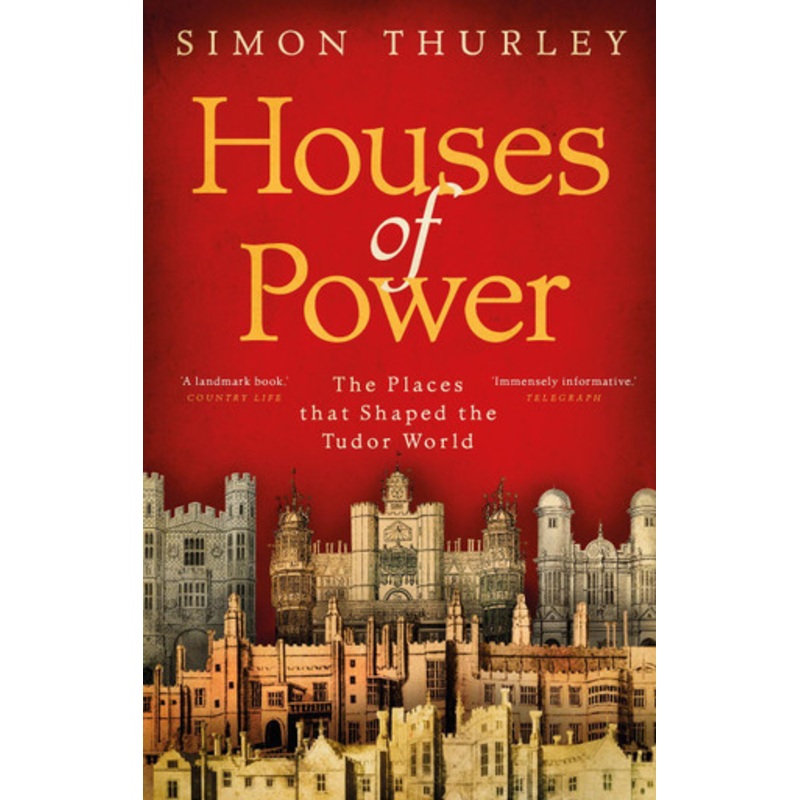 Houses of Power: The Places that Shaped the Tudor World by Simon Thurley