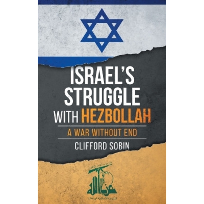 Israel’s Struggle with Hezbollah: A War Without End by Clifford Sobin 9781960782007