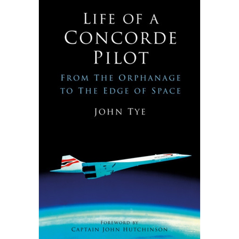Life of a Concorde Pilot: From The Orphanage to The Edge of Space by John Tye 9781803994635