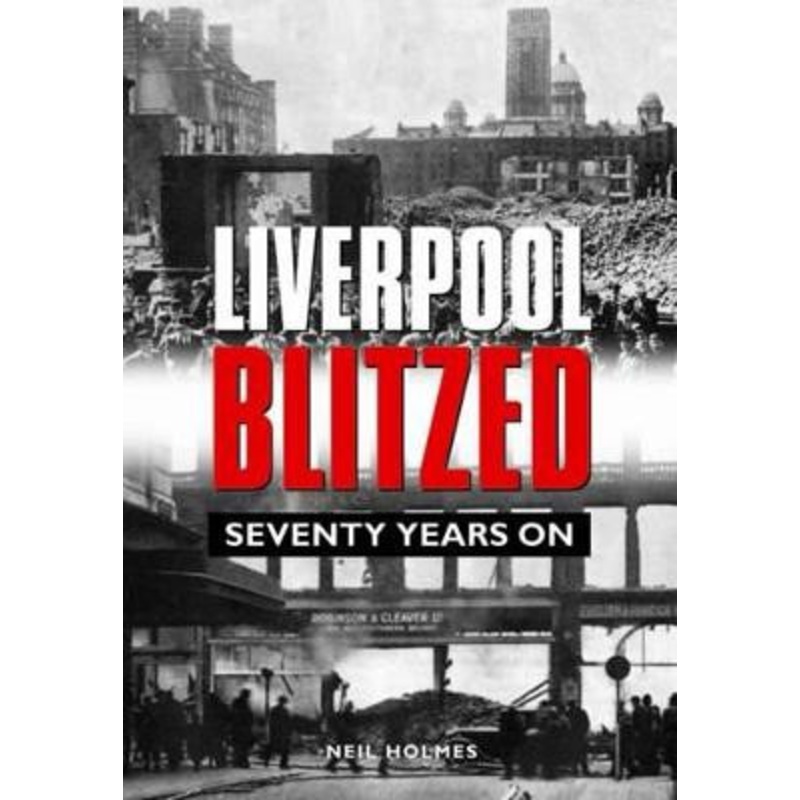 Liverpool Blitzed: Seventy Years On by Neil Holmes 9780857040794