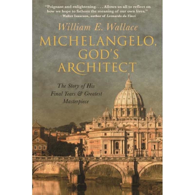 Michelangelo, God’s Architect: The Story of His Final Years and Greatest Masterpiece by William E. Wallace 9780691195490