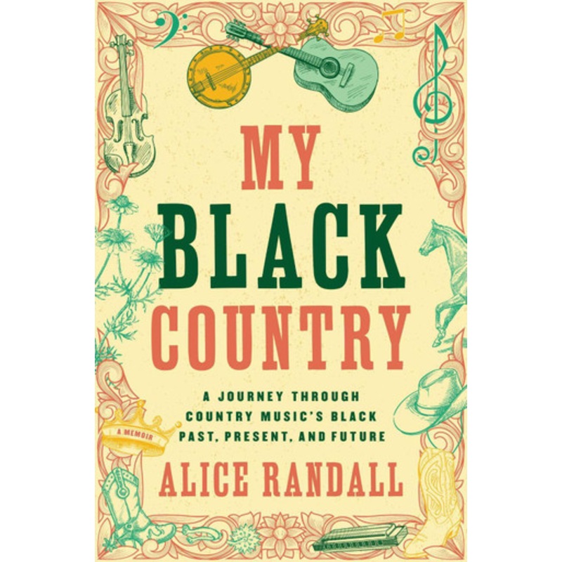My Black Country: A Journey Through Country Music’s Black Past, Present, and Future by Alice Randall 9781668018408