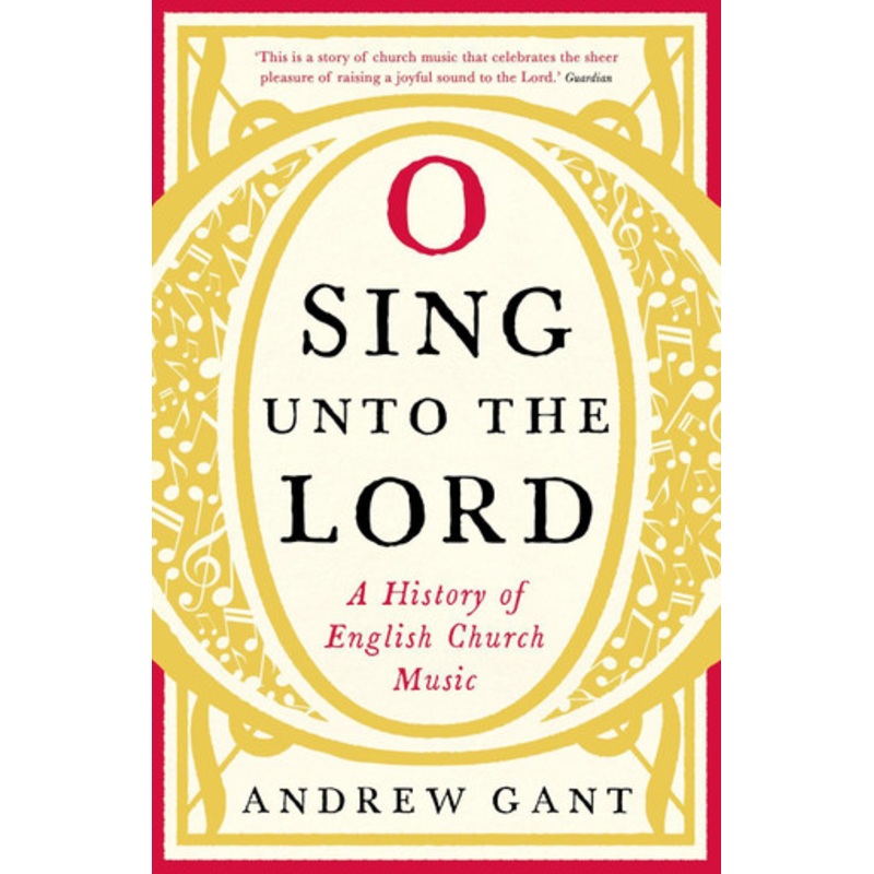 O Sing unto the Lord: A History of English Church Music by Andrew Gant