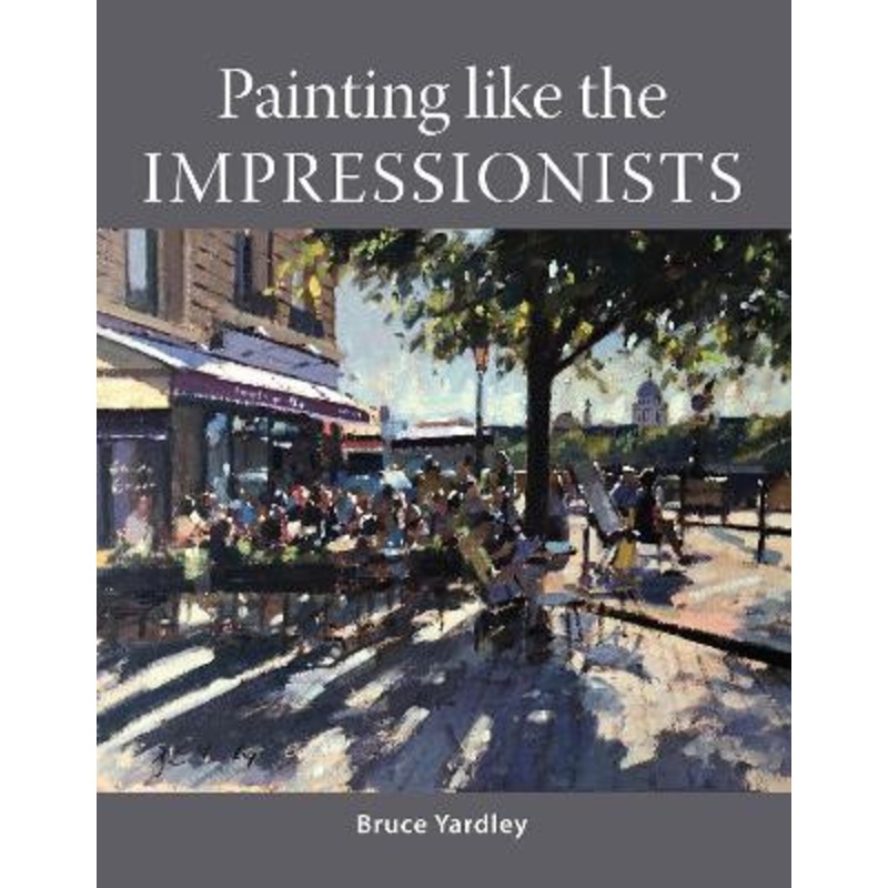 Painting Like the Impressionists by Bruce Yardley 9781785009105