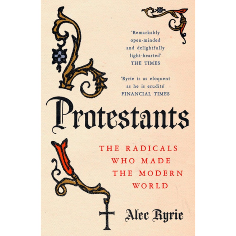 Protestants: The Radicals Who Made the Modern World by Professor Alec Ryrie 9780008210007