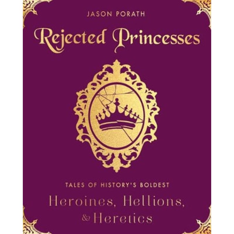 Rejected Princesses: Tales of History’s Boldest Heroines, Hellions, and Heretics by Jason Porath 9780062405371